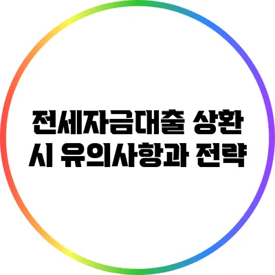 전세자금대출 상환 시 유의사항과 전략
