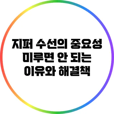 지퍼 수선의 중요성: 미루면 안 되는 이유와 해결책