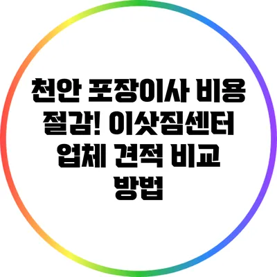 천안 포장이사 비용 절감! 이삿짐센터 업체 견적 비교 방법