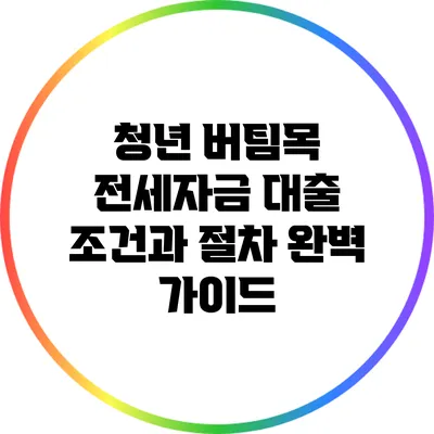 청년 버팀목 전세자금 대출: 조건과 절차 완벽 가이드