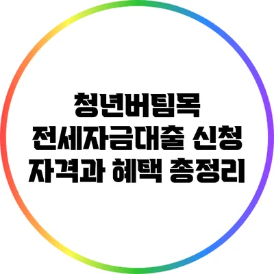 청년버팀목 전세자금대출 신청 자격과 혜택 총정리