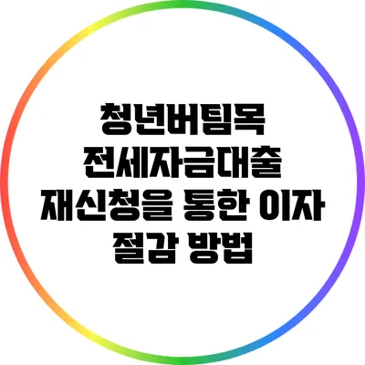 청년버팀목 전세자금대출 재신청을 통한 이자 절감 방법