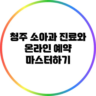 청주 소아과 진료와 온라인 예약 마스터하기