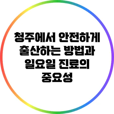 청주에서 안전하게 출산하는 방법과 일요일 진료의 중요성