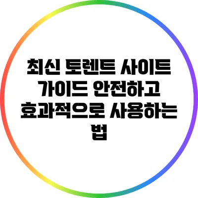 최신 토렌트 사이트 가이드: 안전하고 효과적으로 사용하는 법