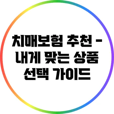 치매보험 추천 - 내게 맞는 상품 선택 가이드