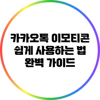 카카오톡 이모티콘 쉽게 사용하는 법: 완벽 가이드