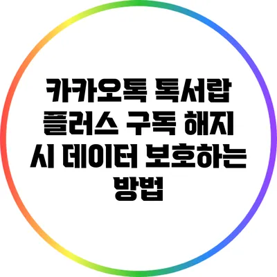 카카오톡 톡서랍 플러스 구독 해지 시 데이터 보호하는 방법
