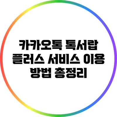 카카오톡 톡서랍 플러스 서비스 이용 방법 총정리