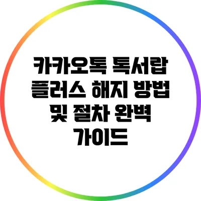 카카오톡 톡서랍 플러스 해지 방법 및 절차 완벽 가이드