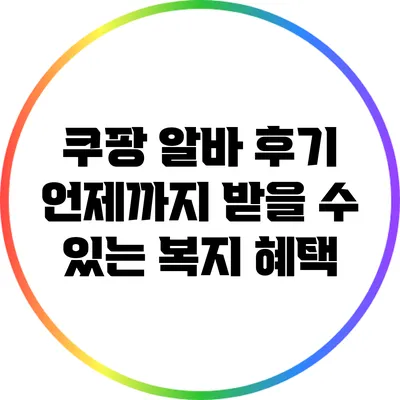 쿠팡 알바 후기: 언제까지 받을 수 있는 복지 혜택?