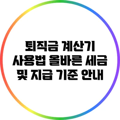 퇴직금 계산기 사용법: 올바른 세금 및 지급 기준 안내
