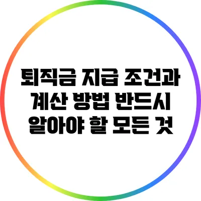퇴직금 지급 조건과 계산 방법: 반드시 알아야 할 모든 것