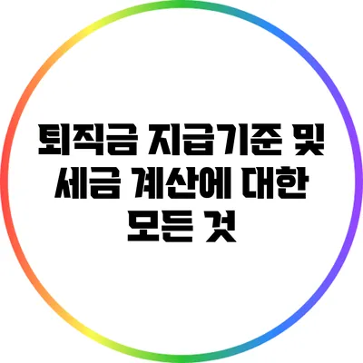 퇴직금 지급기준 및 세금 계산에 대한 모든 것