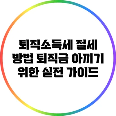 퇴직소득세 절세 방법: 퇴직금 아끼기 위한 실전 가이드