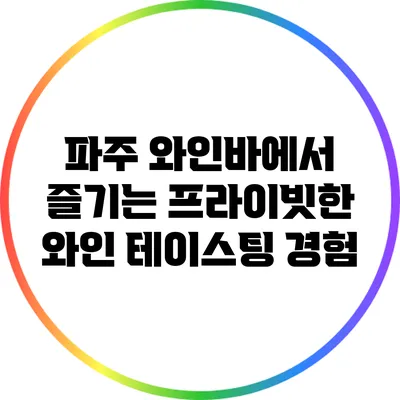 파주 와인바에서 즐기는 프라이빗한 와인 테이스팅 경험