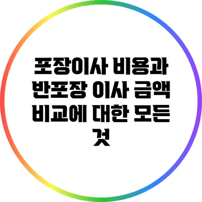 포장이사 비용과 반포장 이사 금액 비교에 대한 모든 것