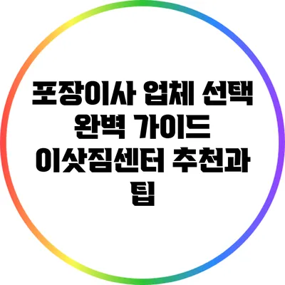 포장이사 업체 선택 완벽 가이드: 이삿짐센터 추천과 팁