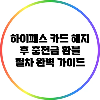 하이패스 카드 해지 후 충전금 환불 절차 완벽 가이드