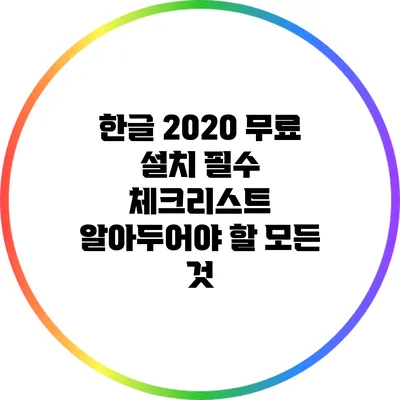 한글 2020 무료 설치 필수 체크리스트: 알아두어야 할 모든 것
