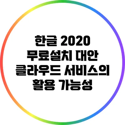한글 2020 무료설치 대안: 클라우드 서비스의 활용 가능성