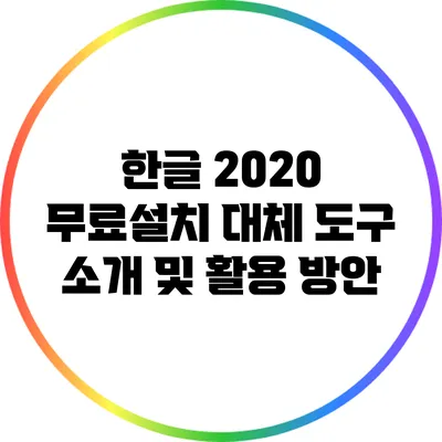 한글 2020 무료설치 대체 도구 소개 및 활용 방안