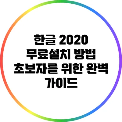 한글 2020 무료설치 방법: 초보자를 위한 완벽 가이드