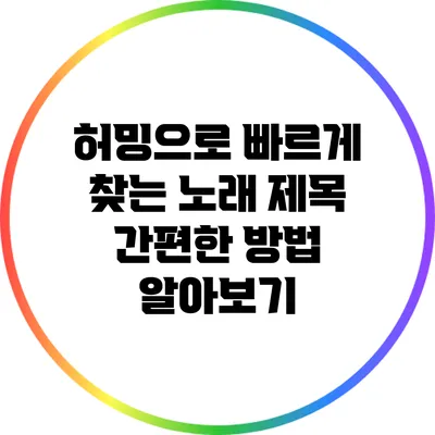 허밍으로 빠르게 찾는 노래 제목: 간편한 방법 알아보기