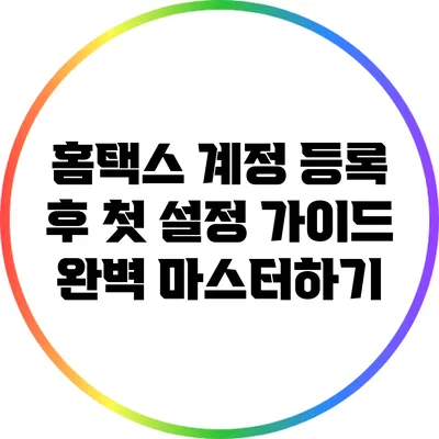 홈택스 계정 등록 후 첫 설정 가이드: 완벽 마스터하기