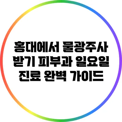 홍대에서 물광주사 받기: 피부과 일요일 진료 완벽 가이드