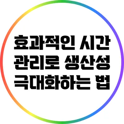 효과적인 시간 관리로 생산성 극대화하는 법