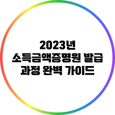 2023년 소득금액증명원 발급 과정 완벽 가이드