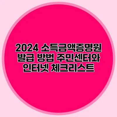 2024 소득금액증명원 발급 방법: 주민센터와 인터넷 체크리스트