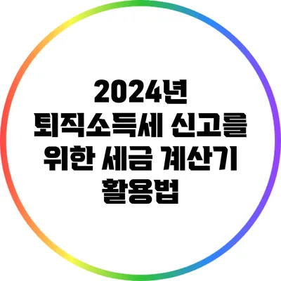 2024년 퇴직소득세 신고를 위한 세금 계산기 활용법