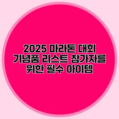 2025 마라톤 대회 기념품 리스트: 참가자를 위한 필수 아이템
