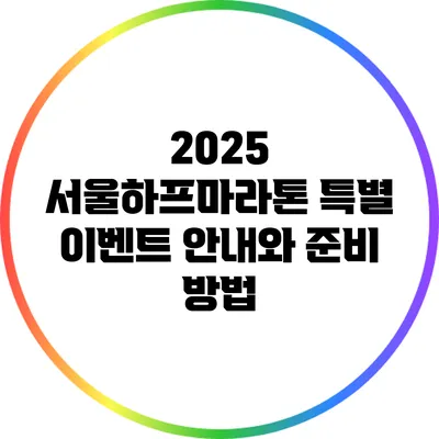 2025 서울하프마라톤 특별 이벤트 안내와 준비 방법