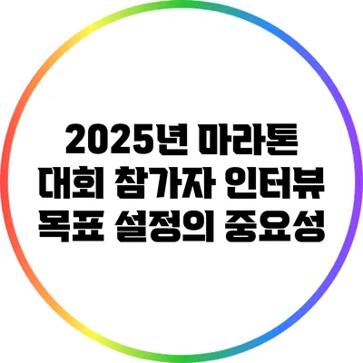 2025년 마라톤 대회 참가자 인터뷰: 목표 설정의 중요성