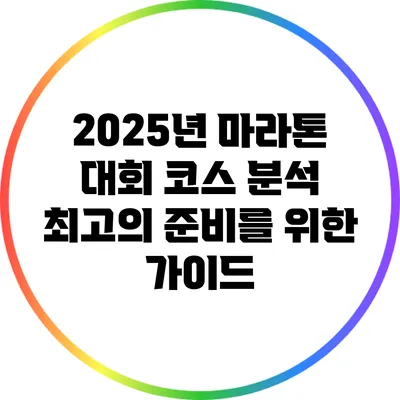 2025년 마라톤 대회 코스 분석: 최고의 준비를 위한 가이드