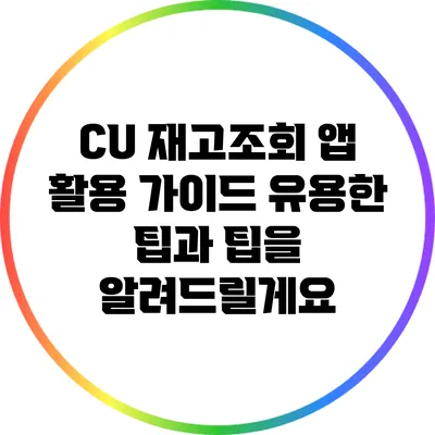 CU 재고조회 앱 활용 가이드: 유용한 팁과 팁을 알려드릴게요