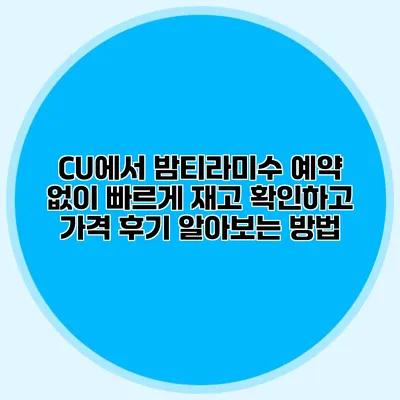 CU에서 밤티라미수 예약 없이 빠르게 재고 확인하고 가격 후기 알아보는 방법
