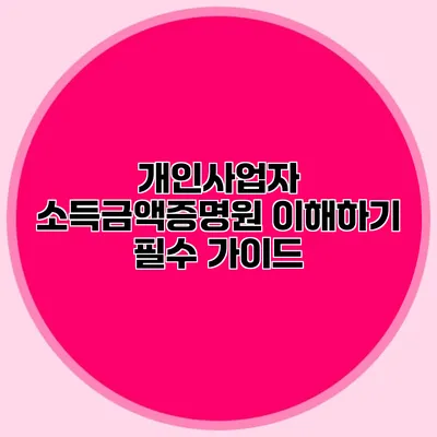 개인사업자 소득금액증명원 이해하기: 필수 가이드