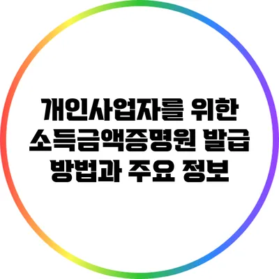 개인사업자를 위한 소득금액증명원 발급 방법과 주요 정보