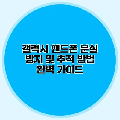 갤럭시 핸드폰 분실 방지 및 추적 방법 완벽 가이드