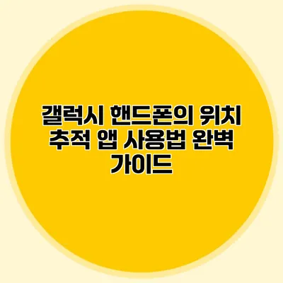 갤럭시 핸드폰의 위치 추적 앱 사용법 완벽 가이드