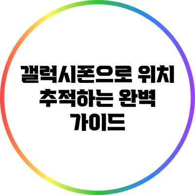 갤럭시폰으로 위치 추적하는 완벽 가이드