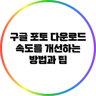 구글 포토 다운로드 속도를 개선하는 방법과 팁
