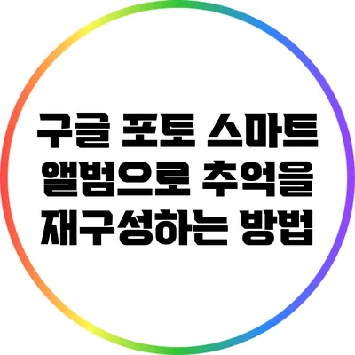 구글 포토 스마트 앨범으로 추억을 재구성하는 방법