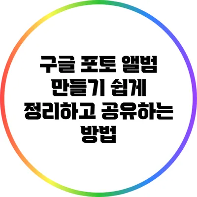 구글 포토 앨범 만들기: 쉽게 정리하고 공유하는 방법