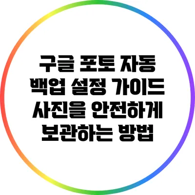 구글 포토 자동 백업 설정 가이드: 사진을 안전하게 보관하는 방법