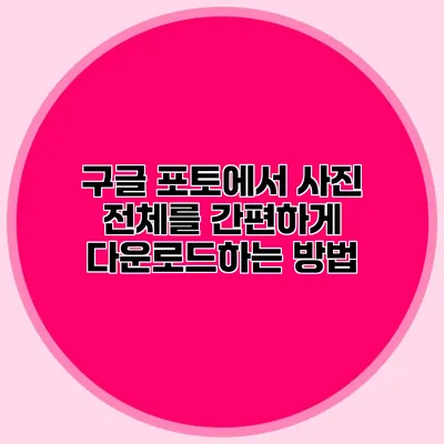 구글 포토에서 사진 전체를 간편하게 다운로드하는 방법